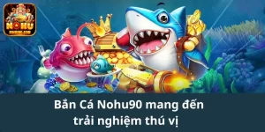 Bắn cá tại nohu90 mang đến trải nghiệm thú vị và cơ hội thắng lớn